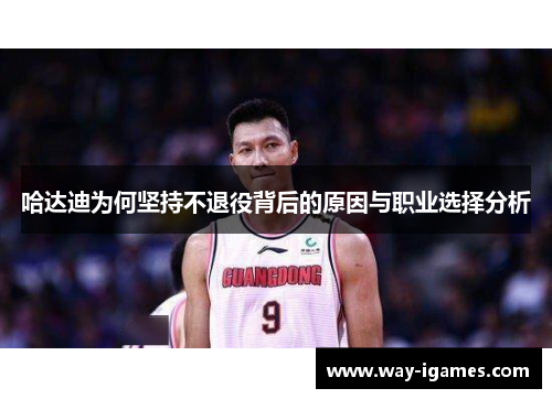 哈达迪为何坚持不退役背后的原因与职业选择分析 哈达迪为何坚持不退役背后的原因与职业选择分析