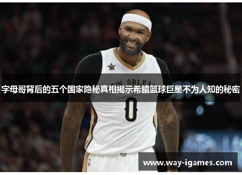 字母哥背后的五个国家隐秘真相揭示希腊篮球巨星不为人知的秘密 字母哥背后的五个国家隐秘真相揭示希腊篮球巨星不为人知的秘密