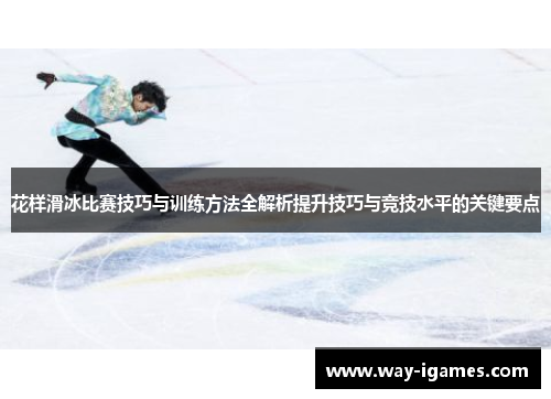 花样滑冰比赛技巧与训练方法全解析提升技巧与竞技水平的关键要点 花样滑冰比赛技巧与训练方法全解析提升技巧与竞技水平的关键要点