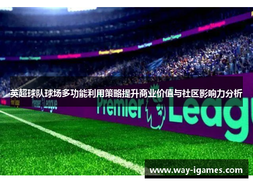 英超球队球场多功能利用策略提升商业价值与社区影响力分析