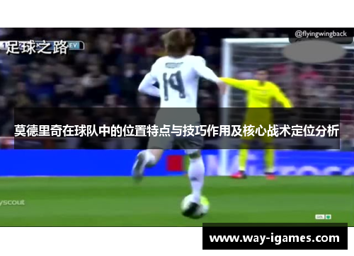 莫德里奇在球队中的位置特点与技巧作用及核心战术定位分析