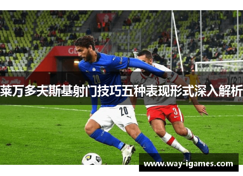 莱万多夫斯基射门技巧五种表现形式深入解析