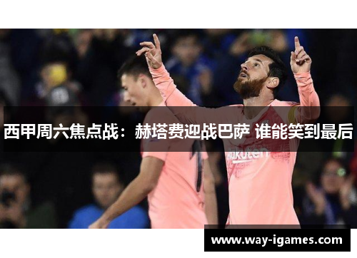 西甲周六焦点战：赫塔费迎战巴萨 谁能笑到最后