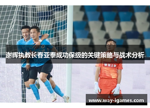 谢晖执教长春亚泰成功保级的关键策略与战术分析
