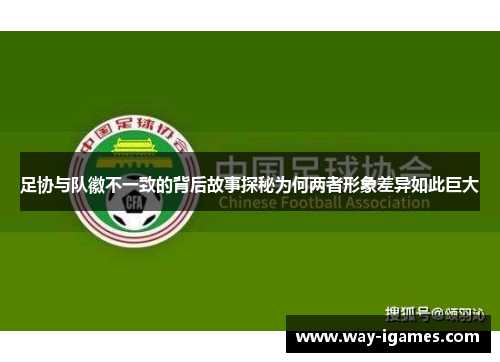 足协与队徽不一致的背后故事探秘为何两者形象差异如此巨大