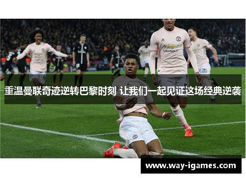重温曼联奇迹逆转巴黎时刻 让我们一起见证这场经典逆袭 重温曼联奇迹逆转巴黎时刻 让我们一起见证这场经典逆袭