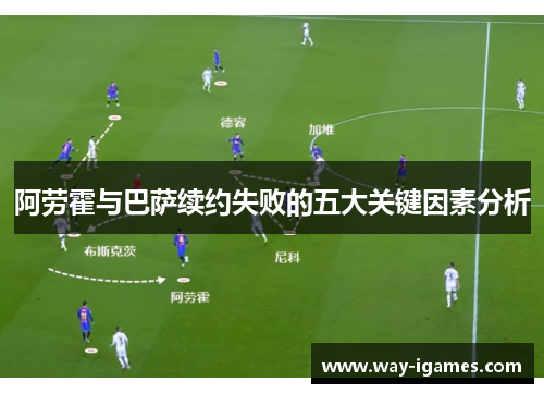 阿劳霍与巴萨续约失败的五大关键因素分析