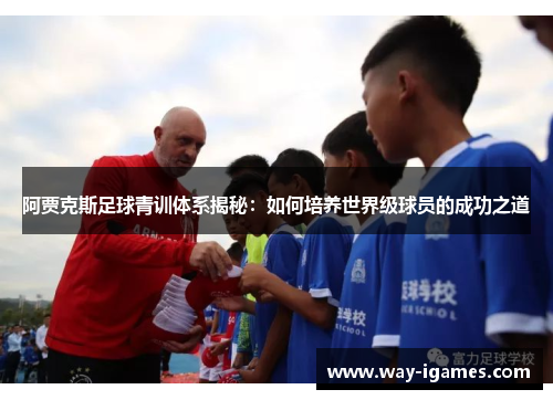 阿贾克斯足球青训体系揭秘:如何培养世界级球员的成功之道 阿贾克斯足球青训体系揭秘:如何培养世界级球员的成功之道