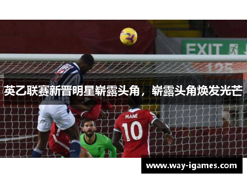 英乙联赛新晋明星崭露头角，崭露头角焕发光芒