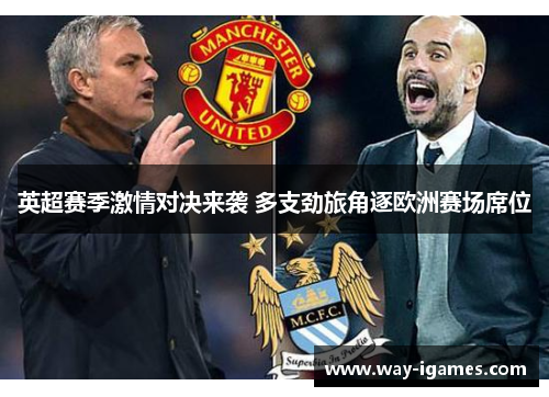 英超赛季激情对决来袭 多支劲旅角逐欧洲赛场席位 英超赛季激情对决来袭 多支劲旅角逐欧洲赛场席位