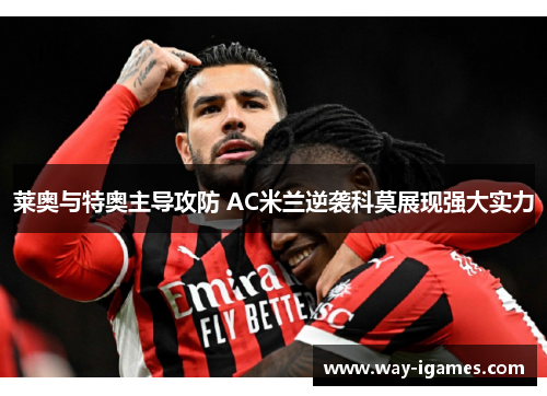 莱奥与特奥主导攻防 AC米兰逆袭科莫展现强大实力
