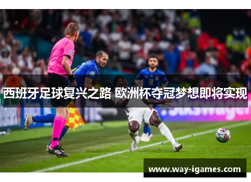 西班牙足球复兴之路 欧洲杯夺冠梦想即将实现 西班牙足球复兴之路 欧洲杯夺冠梦想即将实现