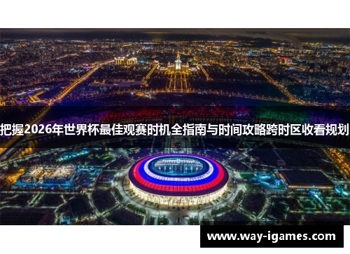 把握2026年世界杯最佳观赛时机全指南与时间攻略跨时区收看规划 把握2026年世界杯最佳观赛时机全指南与时间攻略跨时区收看规划