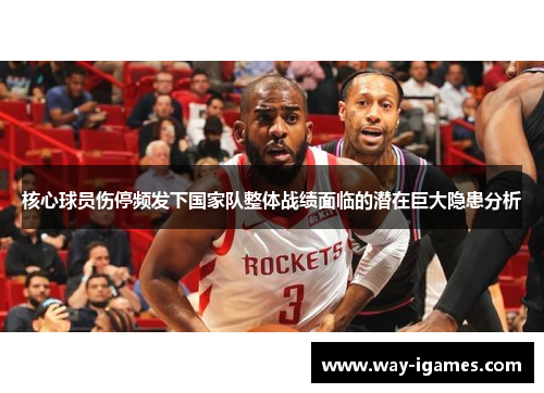 核心球员伤停频发下国家队整体战绩面临的潜在巨大隐患分析 核心球员伤停频发下国家队整体战绩面临的潜在巨大隐患分析