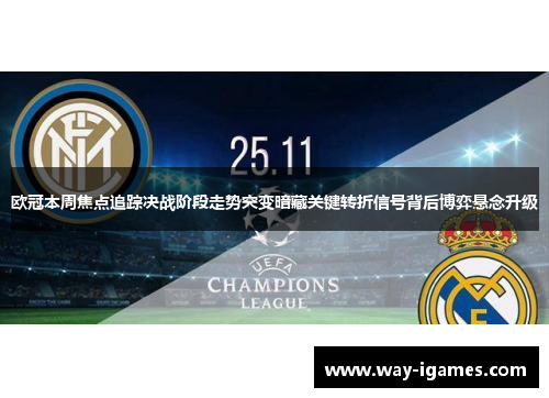 欧冠本周焦点追踪决战阶段走势突变暗藏关键转折信号背后博弈悬念升级 欧冠本周焦点追踪决战阶段走势突变暗藏关键转折信号背后博弈悬念升级