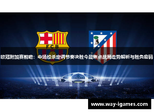 欧冠附加赛前瞻:中场绞杀定调节奏决胜今晨焦点战局走势解析与胜负密码 欧冠附加赛前瞻:中场绞杀定调节奏决胜今晨焦点战局走势解析与胜负密码