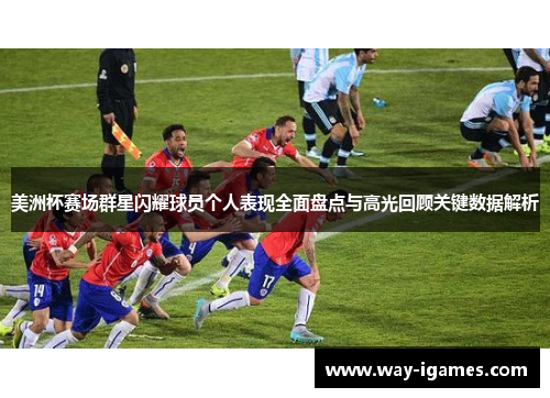 美洲杯赛场群星闪耀球员个人表现全面盘点与高光回顾关键数据解析 美洲杯赛场群星闪耀球员个人表现全面盘点与高光回顾关键数据解析