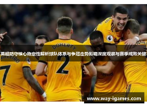 英超防守核心稳定性解析球队体系与争冠走势影响深度观察与赛季成败关键 英超防守核心稳定性解析球队体系与争冠走势影响深度观察与赛季成败关键