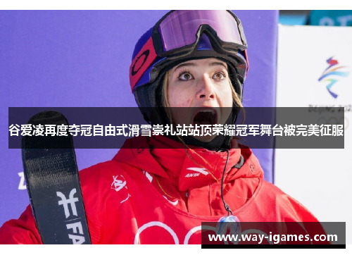 谷爱凌再度夺冠自由式滑雪崇礼站站顶荣耀冠军舞台被完美征服