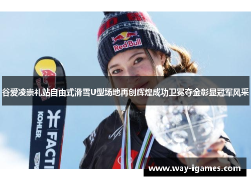 谷爱凌崇礼站自由式滑雪U型场地再创辉煌成功卫冕夺金彰显冠军风采 谷爱凌崇礼站自由式滑雪U型场地再创辉煌成功卫冕夺金彰显冠军风采