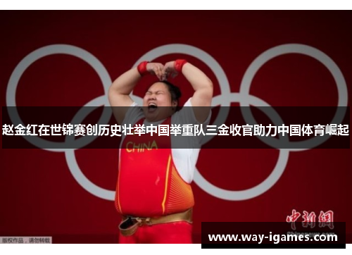 赵金红在世锦赛创历史壮举中国举重队三金收官助力中国体育崛起 赵金红在世锦赛创历史壮举中国举重队三金收官助力中国体育崛起