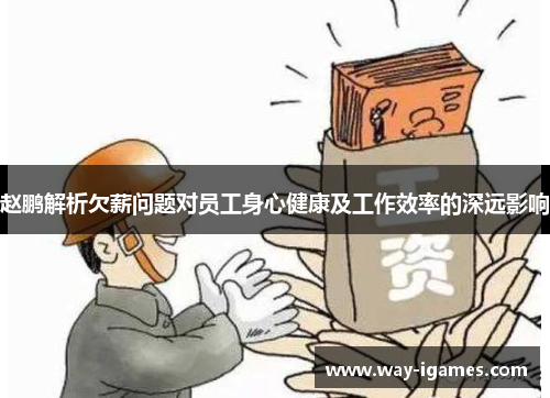 赵鹏解析欠薪问题对员工身心健康及工作效率的深远影响 赵鹏解析欠薪问题对员工身心健康及工作效率的深远影响