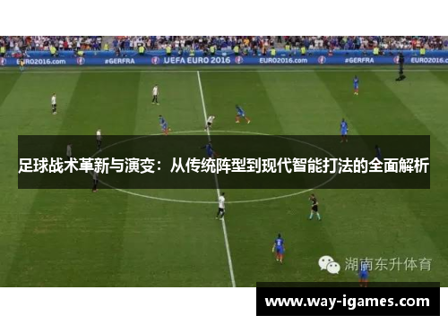 足球战术革新与演变:从传统阵型到现代智能打法的全面解析 足球战术革新与演变:从传统阵型到现代智能打法的全面解析