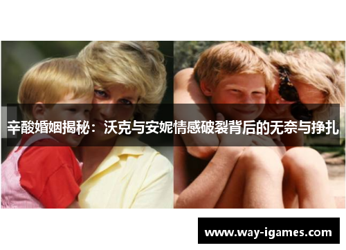 辛酸婚姻揭秘:沃克与安妮情感破裂背后的无奈与挣扎 辛酸婚姻揭秘:沃克与安妮情感破裂背后的无奈与挣扎