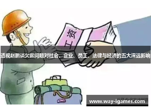 透视赵鹏谈欠薪问题对社会、企业、员工、法律与经济的五大深远影响 透视赵鹏谈欠薪问题对社会、企业、员工、法律与经济的五大深远影响