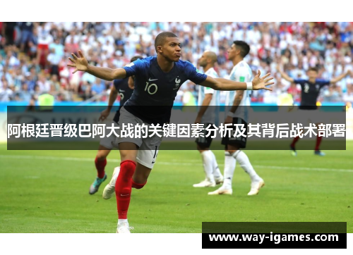 阿根廷晋级巴阿大战的关键因素分析及其背后战术部署