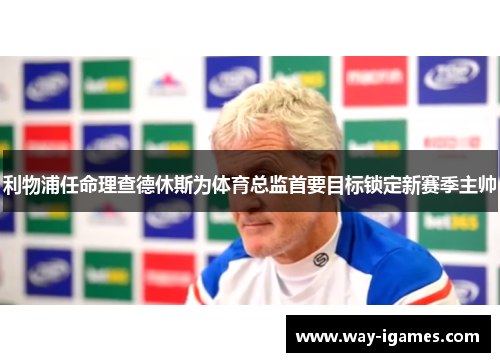 利物浦任命理查德休斯为体育总监首要目标锁定新赛季主帅 利物浦任命理查德休斯为体育总监首要目标锁定新赛季主帅