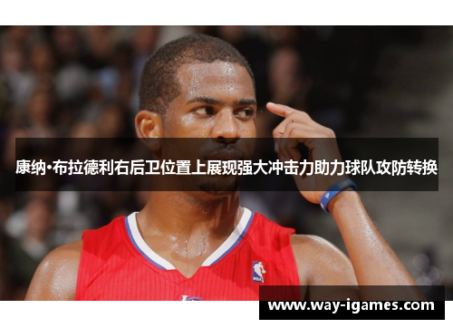 康纳·布拉德利右后卫位置上展现强大冲击力助力球队攻防转换