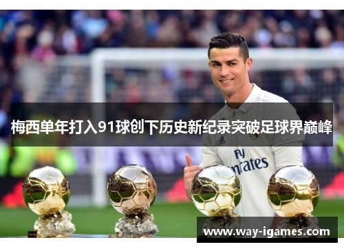 梅西单年打入91球创下历史新纪录突破足球界巅峰