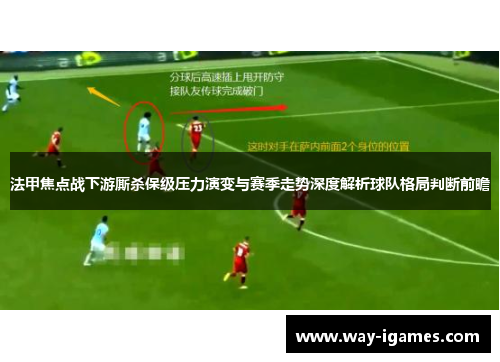 法甲焦点战下游厮杀保级压力演变与赛季走势深度解析球队格局判断前瞻