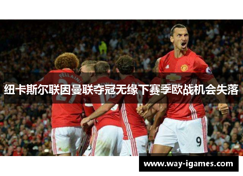 纽卡斯尔联因曼联夺冠无缘下赛季欧战机会失落 纽卡斯尔联因曼联夺冠无缘下赛季欧战机会失落