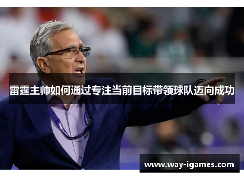 雷霆主帅如何通过专注当前目标带领球队迈向成功