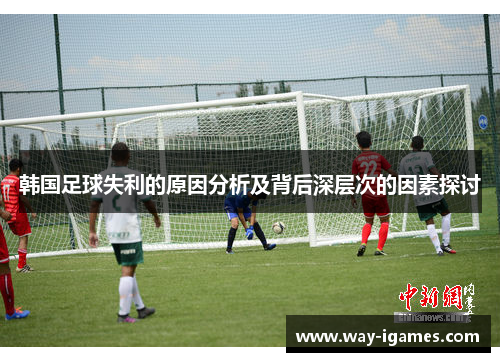 韩国足球失利的原因分析及背后深层次的因素探讨