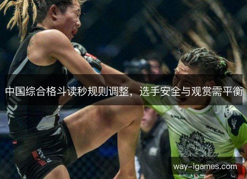 中国综合格斗读秒规则调整,选手安全与观赏需平衡 中国综合格斗读秒规则调整,选手安全与观赏需平衡